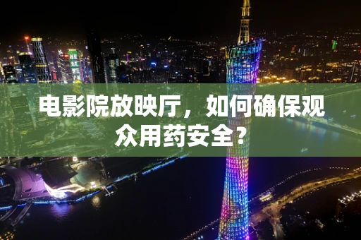 电影院放映厅，如何确保观众用药安全？