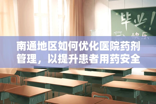 南通地区如何优化医院药剂管理，以提升患者用药安全与效率？
