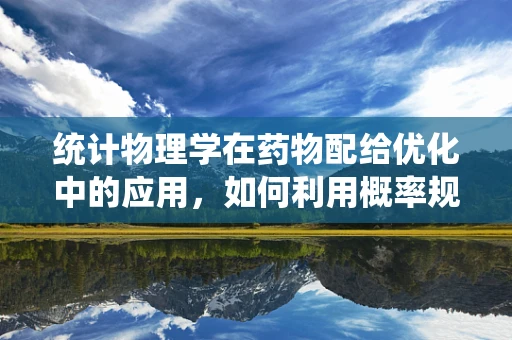 统计物理学在药物配给优化中的应用，如何利用概率规律提升医院药效？