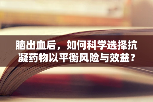 脑出血后，如何科学选择抗凝药物以平衡风险与效益？