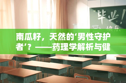 南瓜籽，天然的‘男性守护者’？——药理学解析与健康益处