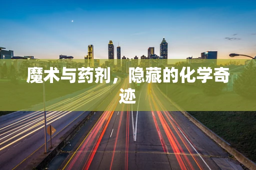 魔术与药剂，隐藏的化学奇迹