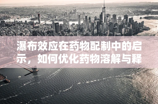 瀑布效应在药物配制中的启示，如何优化药物溶解与释放？