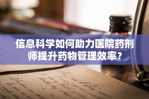 信息科学如何助力医院药剂师提升药物管理效率？