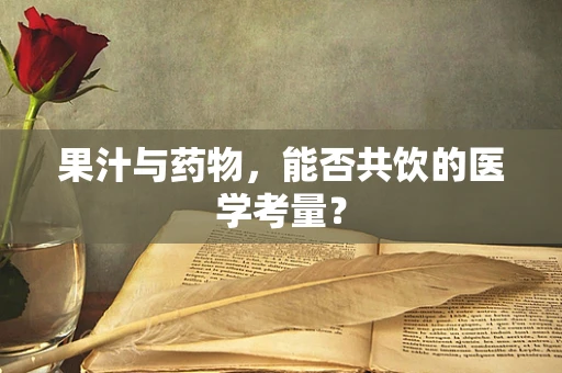 果汁与药物，能否共饮的医学考量？