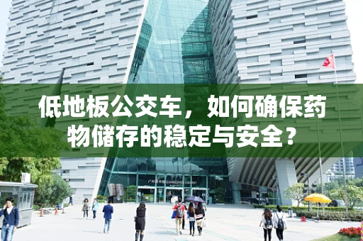 低地板公交车，如何确保药物储存的稳定与安全？