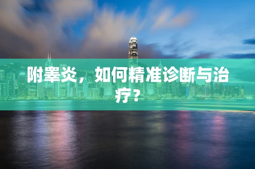 附睾炎，如何精准诊断与治疗？