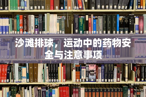 沙滩排球，运动中的药物安全与注意事项