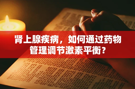 肾上腺疾病，如何通过药物管理调节激素平衡？
