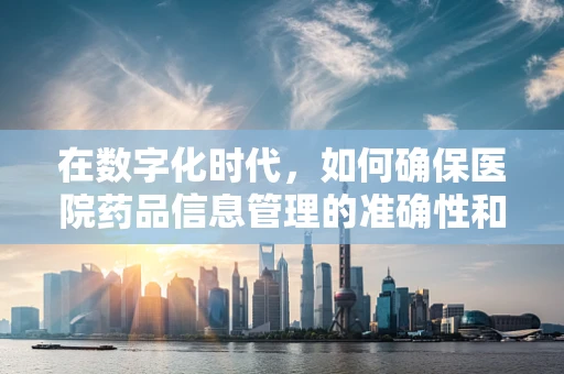 在数字化时代，如何确保医院药品信息管理的准确性和安全性？