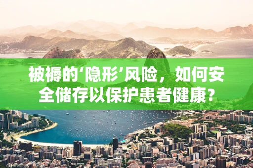 被褥的‘隐形’风险，如何安全储存以保护患者健康？