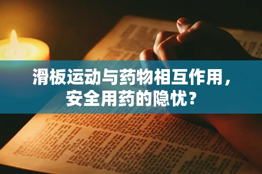 滑板运动与药物相互作用，安全用药的隐忧？