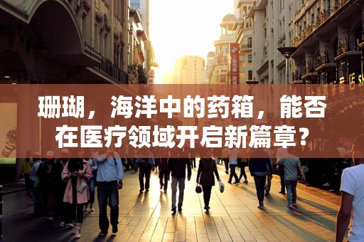 珊瑚，海洋中的药箱，能否在医疗领域开启新篇章？
