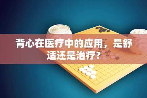 背心在医疗中的应用，是舒适还是治疗？