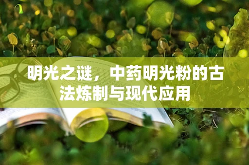 明光之谜，中药明光粉的古法炼制与现代应用