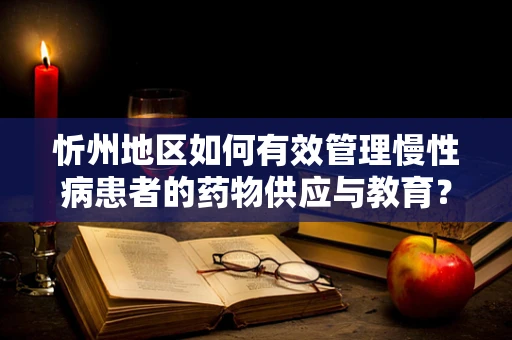 忻州地区如何有效管理慢性病患者的药物供应与教育？