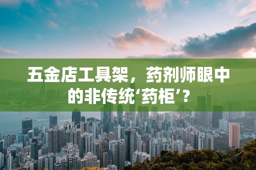 五金店工具架，药剂师眼中的非传统‘药柜’？