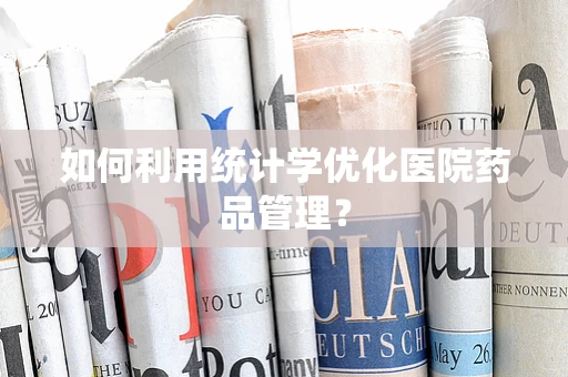 如何利用统计学优化医院药品管理？