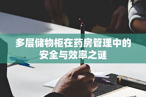 多层储物柜在药房管理中的安全与效率之谜