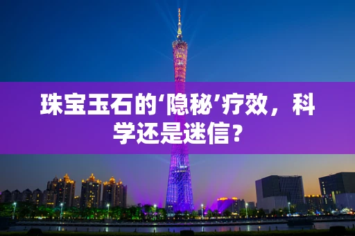 珠宝玉石的‘隐秘’疗效，科学还是迷信？
