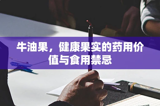 牛油果，健康果实的药用价值与食用禁忌