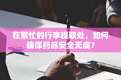 在繁忙的行李提取处，如何确保药品安全无虞？