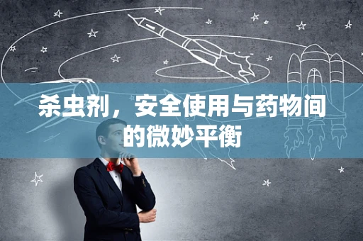 杀虫剂，安全使用与药物间的微妙平衡