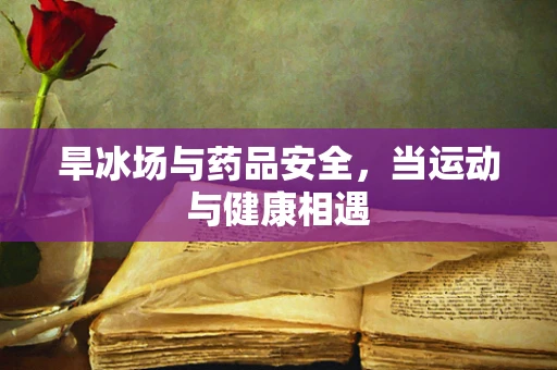 旱冰场与药品安全，当运动与健康相遇