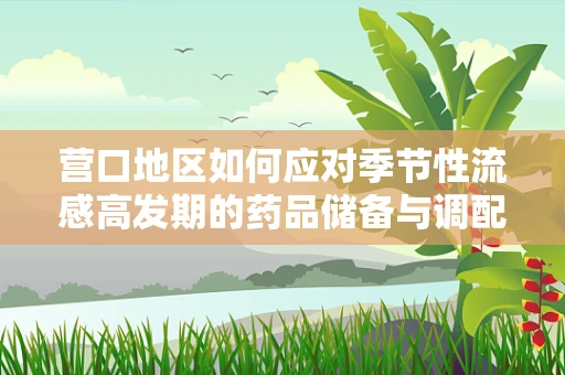 营口地区如何应对季节性流感高发期的药品储备与调配策略？