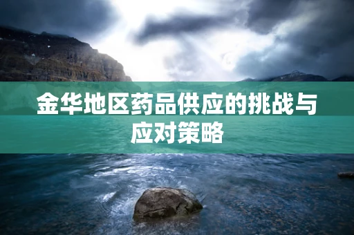 金华地区药品供应的挑战与应对策略