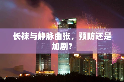 长袜与静脉曲张，预防还是加剧？
