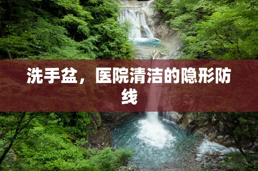 洗手盆，医院清洁的隐形防线