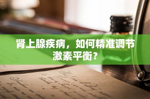 肾上腺疾病，如何精准调节激素平衡？