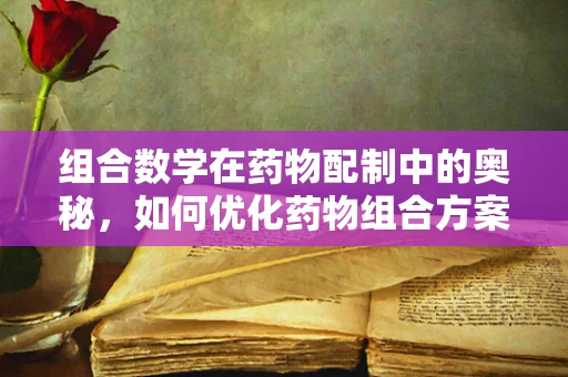 组合数学在药物配制中的奥秘，如何优化药物组合方案？