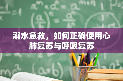 溺水急救，如何正确使用心肺复苏与呼吸复苏