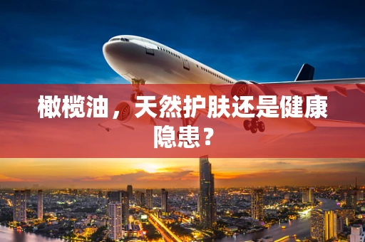 橄榄油，天然护肤还是健康隐患？