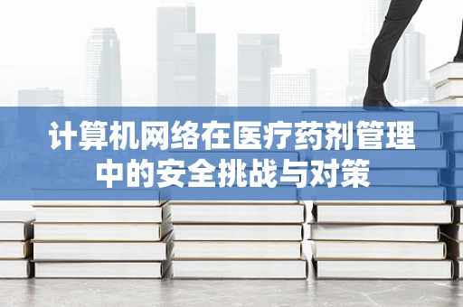 计算机网络在医疗药剂管理中的安全挑战与对策