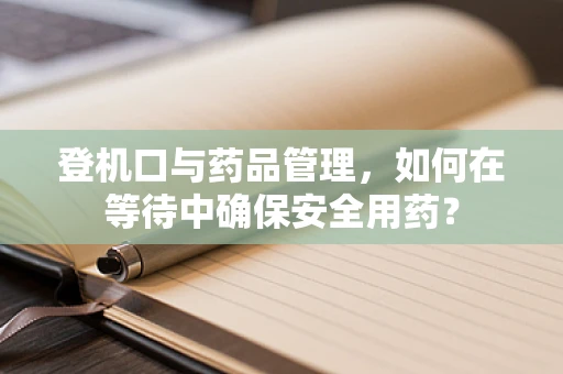 登机口与药品管理，如何在等待中确保安全用药？