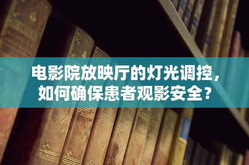 电影院放映厅的灯光调控，如何确保患者观影安全？