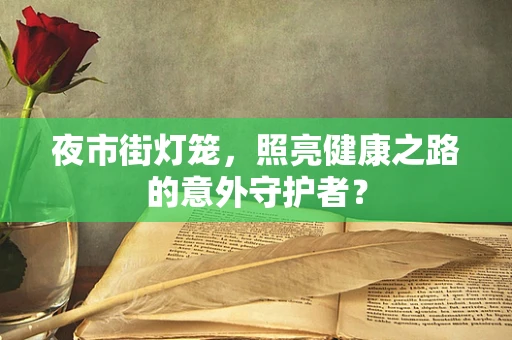 夜市街灯笼，照亮健康之路的意外守护者？