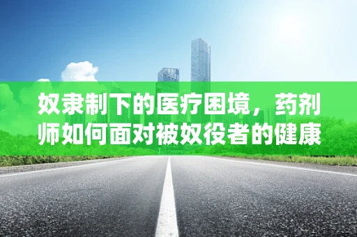 奴隶制下的医疗困境，药剂师如何面对被奴役者的健康需求？