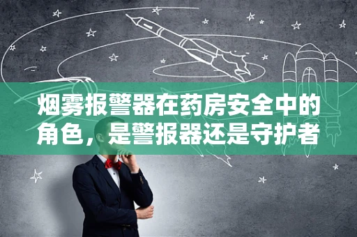 烟雾报警器在药房安全中的角色，是警报器还是守护者？