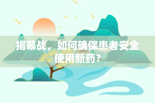 揭幕战，如何确保患者安全使用新药？