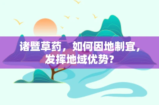 诸暨草药，如何因地制宜，发挥地域优势？