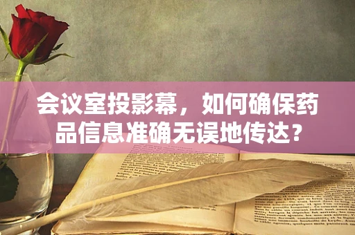 会议室投影幕，如何确保药品信息准确无误地传达？