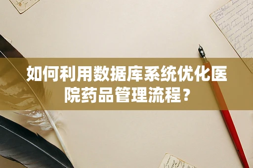 如何利用数据库系统优化医院药品管理流程？