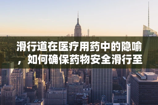 滑行道在医疗用药中的隐喻，如何确保药物安全滑行至患者手中？