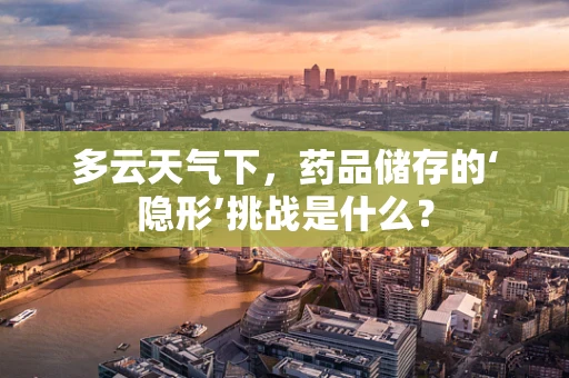 多云天气下，药品储存的‘隐形’挑战是什么？