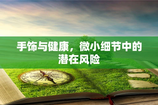 手饰与健康，微小细节中的潜在风险