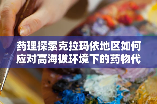 药理探索克拉玛依地区如何应对高海拔环境下的药物代谢与疗效差异？